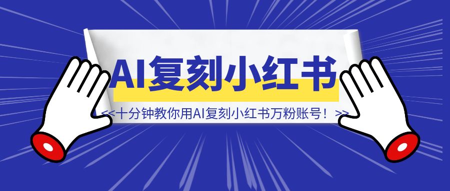 十分钟教你用AI复刻一个小红书万粉账号！