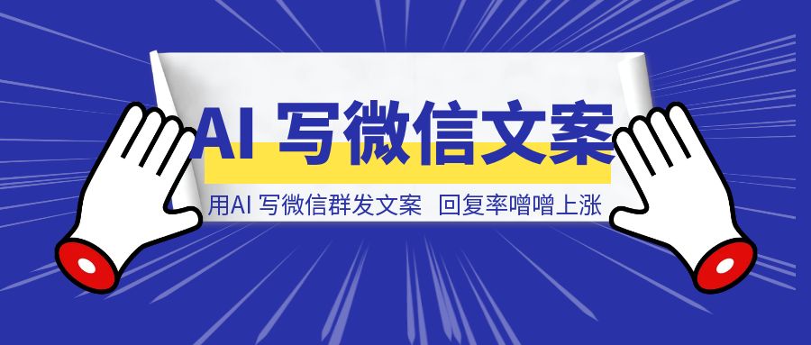 用AI写微信群发文案，再也不用担心被拉黑，回复率噌噌上涨