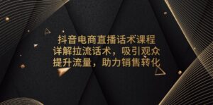 抖音电商直播话术课程，详解拉流话术，吸引观众，提升流量，助力销售转化-优创圈