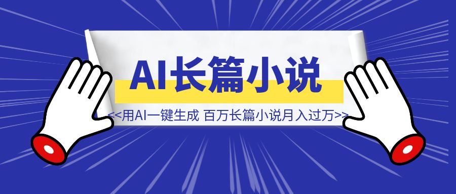 靠写小说慢慢变富，轻松写百万长篇小说月入过万，用AI一键生成