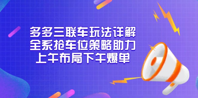 多多三联车玩法详解，全系抢车位策略助力，上午布局下午爆单-速富圈