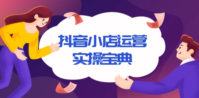 抖音小店运营实操宝典，从入驻到推广，详解店铺搭建及千川广告投放技巧-速富圈