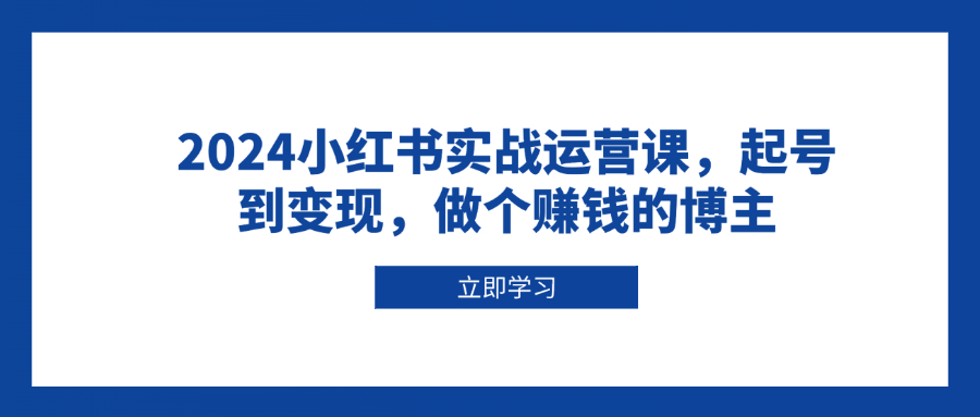 2024小红书实战运营课，起号到变现，做个赚钱的博主-侠客笔记