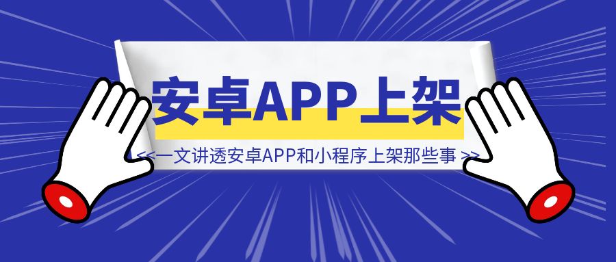 从0到1：一文讲透安卓APP和小程序上架那些事-威虎科创