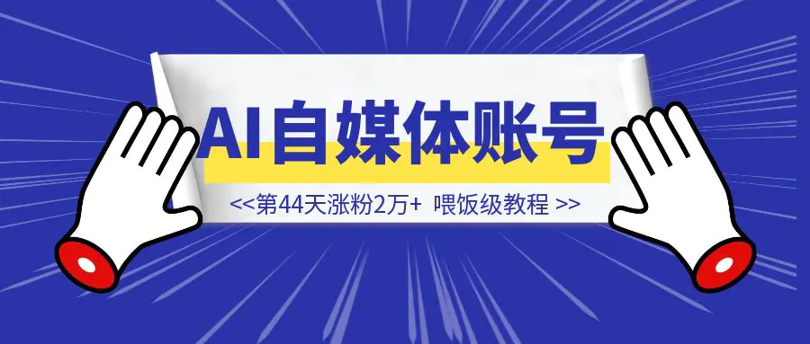 图片[1]-第44天涨粉2万+，AI自媒体账号的喂饭级教程