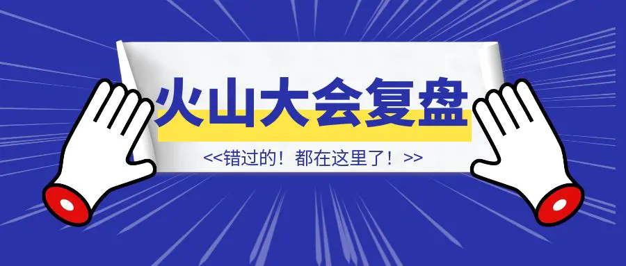 图片[1]-火山大会复盘：错过的，都在这里了！