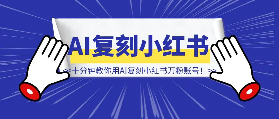 图片[1]-十分钟教你用AI复刻一个小红书万粉账号！-创富新天地