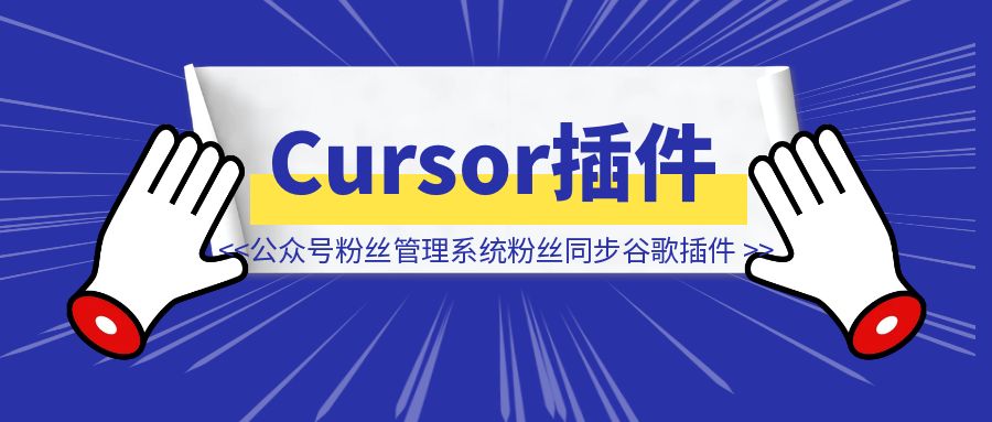 Cursor编程1天上线公众号粉丝管理系统和粉丝同步谷歌插件-优创圈