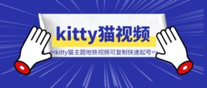 kitty猫主题地铁视频爆火全网，可复制的快速起号打法，完整攻略送给你-优创圈
