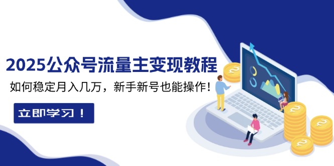 2025众公号流量主变现教程：如何稳定月入几万，新手新号也能操作