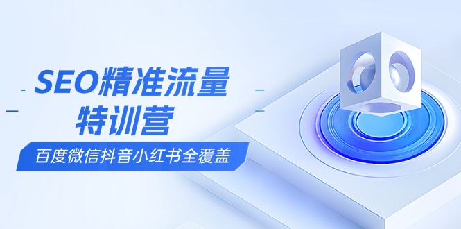 SEO精准流量特训营，百度微信抖音小红书全覆盖，带你搞懂搜索优化核心技巧-伙伴笔记
