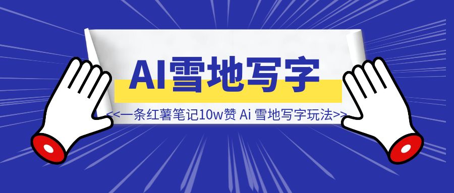 一条笔记10w赞，小红书的这个玩法可以复制，Ai 雪地写字玩法教程-铭创学社