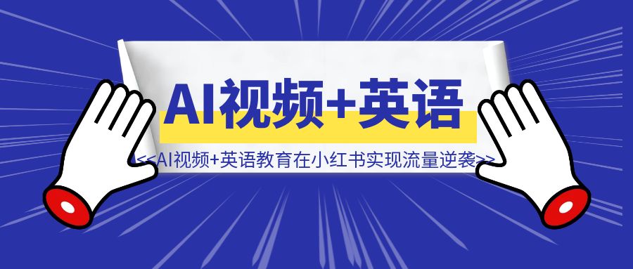 一个月从0到10万＋粉：AI视频+英语教育如何在小红书实现流量逆袭？-取盛轻创