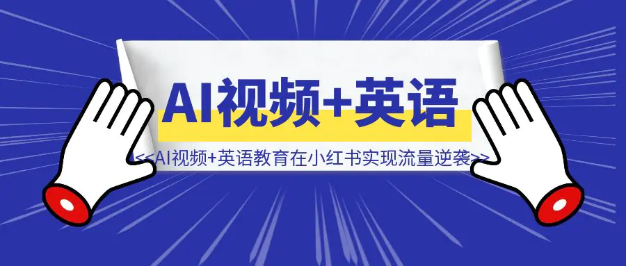 图片[1]-一个月从0到10万＋粉：AI视频+英语教育如何在小红书实现流量逆袭？-取盛轻创