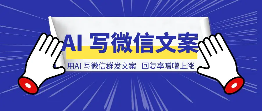 图片[1]-用AI写微信群发文案，再也不用担心被拉黑，回复率噌噌上涨-清创圈