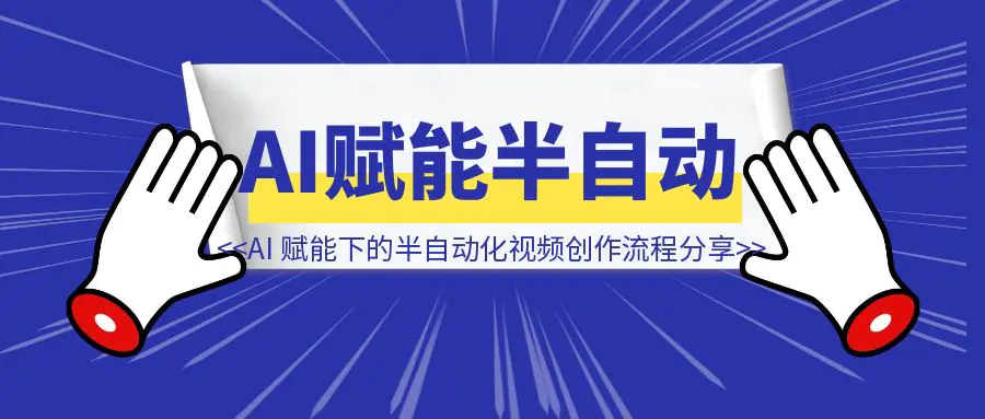 图片[1]-从 40 分钟到 10 分钟：AI 赋能下的半自动化视频创作流程分享（无保留）-胜创圈