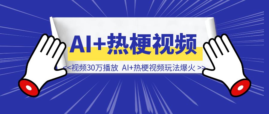 一条视频30万播放，AI+热梗视频玩法爆火，附教程-侠客笔记