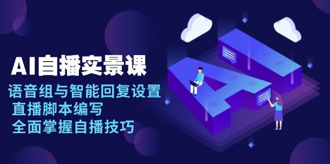 AI 自播 实景课：语音组与智能回复设置, 直播脚本编写, 全面掌握自播技巧-速富圈