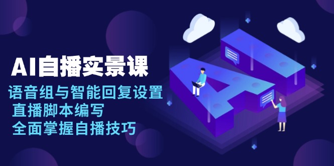 AI 自播 实景课：语音组与智能回复设置, 直播脚本编写, 全面掌握自播技巧-威虎科创