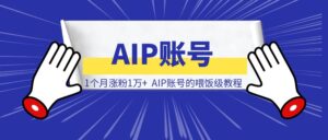 1个月涨粉1万+，AIP账号的喂饭级教程-优创圈