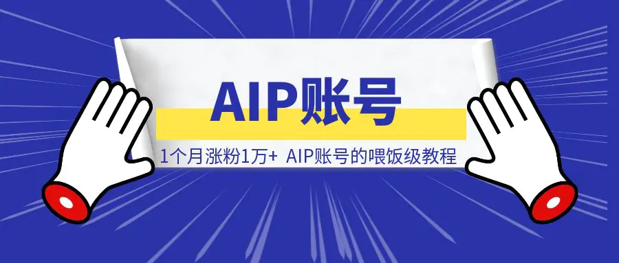 图片[1]-1个月涨粉1万+，AIP账号的喂饭级教程-威虎科创