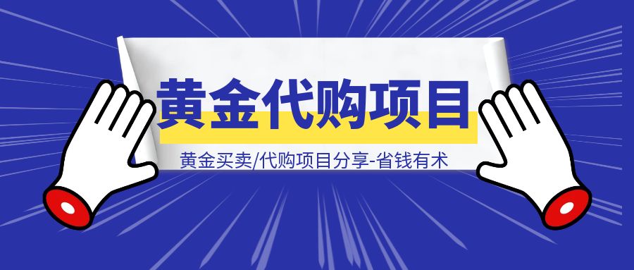 黄金买卖/代购项目分享-省钱有术-伙伴笔记