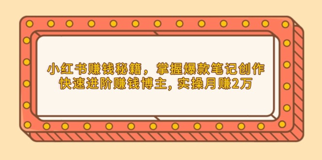 小红书赚钱秘籍，掌握爆款笔记创作，快速进阶赚钱博主, 实操月赚2万-伙伴笔记