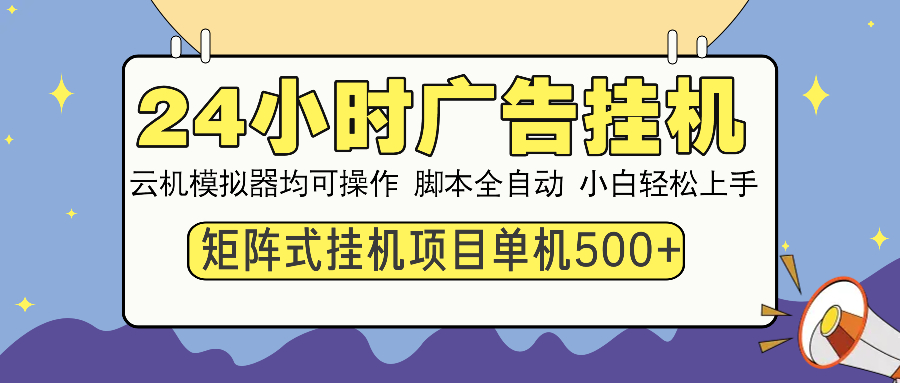 24小时全自动广告挂机 矩阵式操作 单机收益500+ 小白也能轻松上手-威虎科创