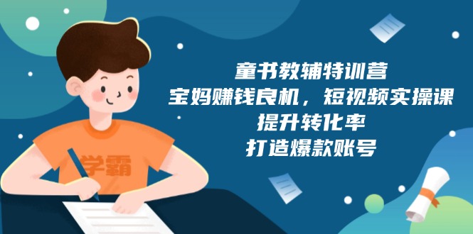 童书教辅特训营，宝妈赚钱良机，短视频实操课，提升转化率，打造爆款账号-侠客笔记