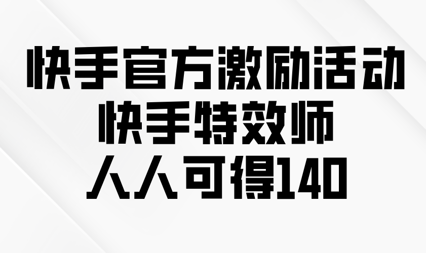 快手官方激励活动-快手特效师，人人可得140-威虎科创