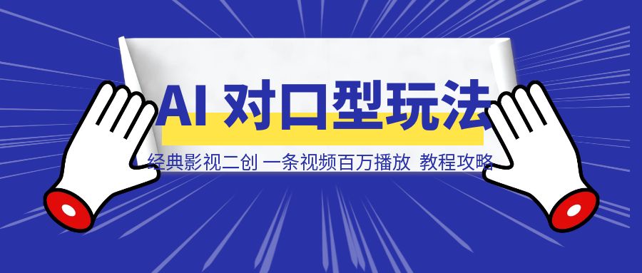 一条视频 100 万播放， 经典影视二创 Ai 对口型玩法爆火，教程攻略送给你