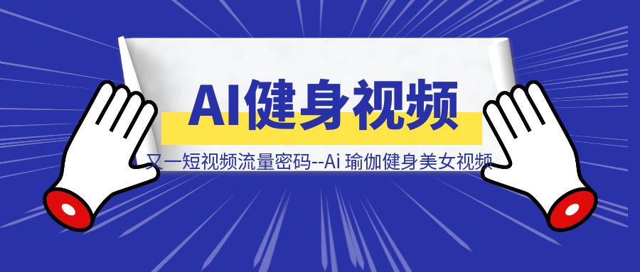 又一短视频流量密码，Ai 瑜伽健身美女视频怎么做，教程送给你