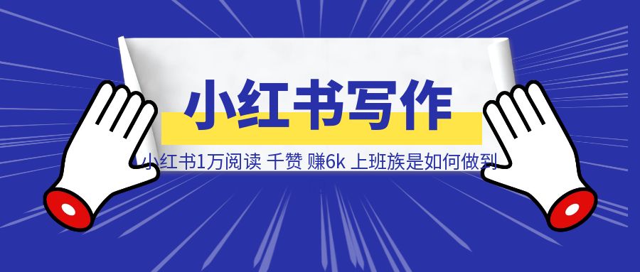 小红书1万阅读，千赞，赚6k，上班族是如何做到的