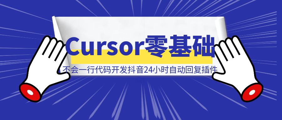 Cursor零基础 不会一行代码 开发抖音24小时自动回复插件教程