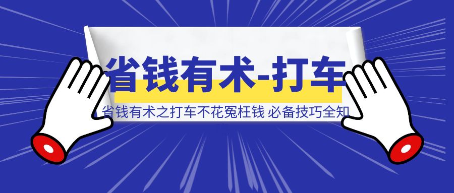 省钱有术之打车不花冤枉钱，必备技巧全知晓