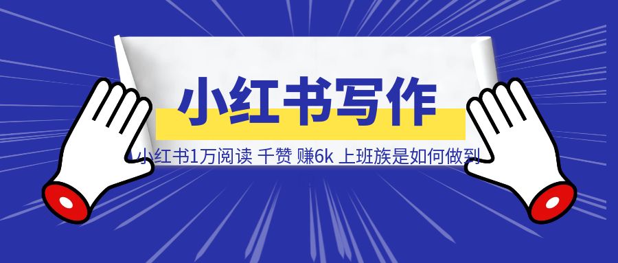 小红书1万阅读，千赞，赚6k，上班族是如何做到的-创客圈