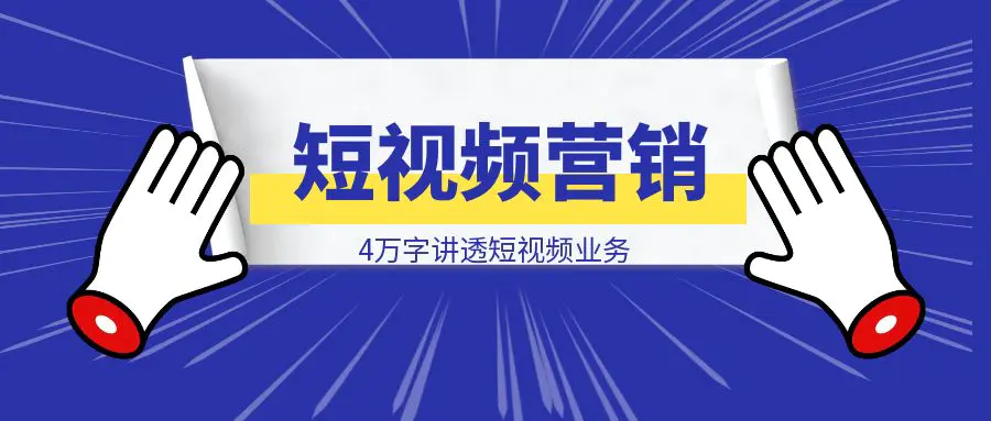 图片[1]-【短视频营销攻略】4万字讲透短视频业务的：认识理解 / 方案架构 / 思考决策-清创圈