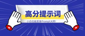 超神Prompt养成记：一键生成高分提示词框架，小白也能变身Prompt大师！-优创圈
