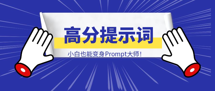 超神Prompt养成记：一键生成高分提示词框架，小白也能变身Prompt大师！-轻创云课