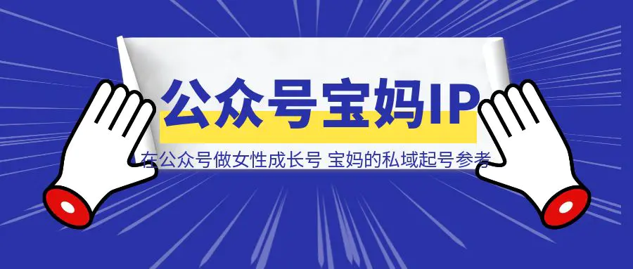 图片[1]-在公众号做女性成长号主，宝妈的私域起号样例参考-云端奇迹