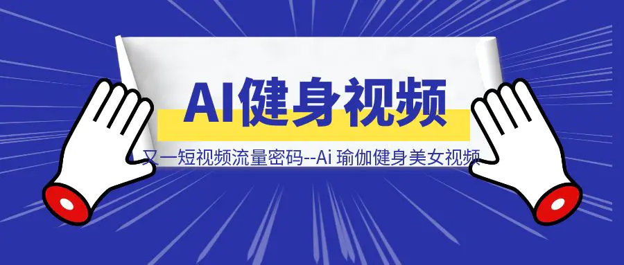 图片[1]-又一短视频流量密码，Ai 瑜伽健身美女视频怎么做，教程送给你-优创圈
