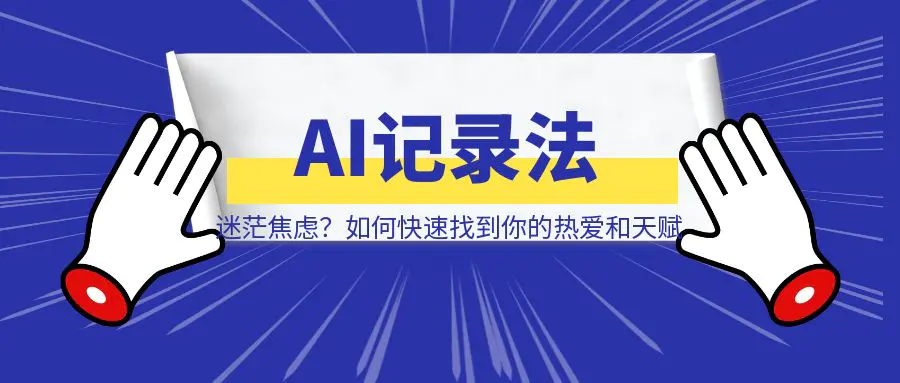 图片[1]-迷茫焦虑？如何快速找到你的热爱和天赋！这个AI记录法，值得每一个人去尝试！-清创圈