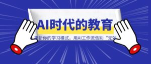 AI时代的教育：更新你的学习模式，用AI工作流告别“无效努力”-优创圈