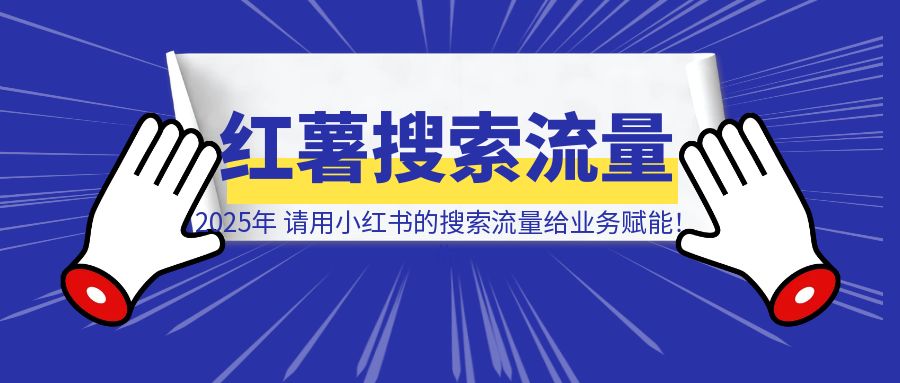 2025年，请用小红书的搜索流量给业务赋能！-创客圈