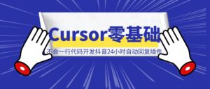 Cursor零基础 不会一行代码 开发抖音24小时自动回复插件教程-优创圈