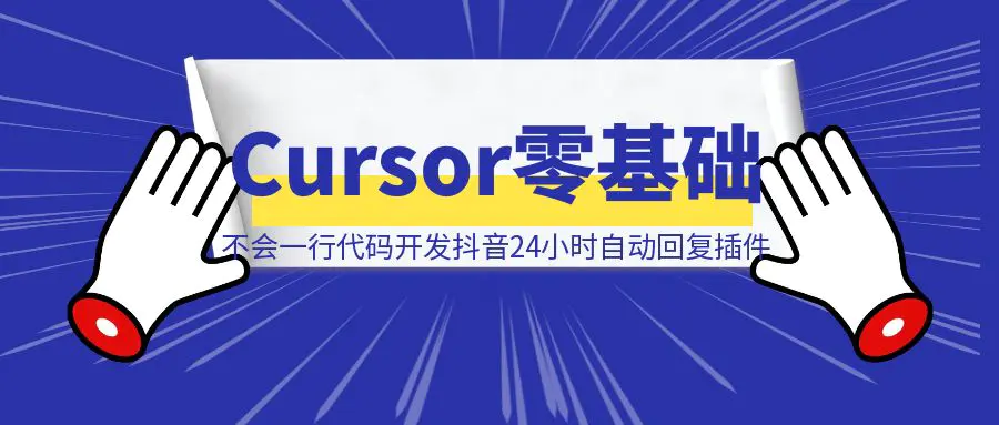 图片[1]-Cursor零基础 不会一行代码 开发抖音24小时自动回复插件教程-清创圈