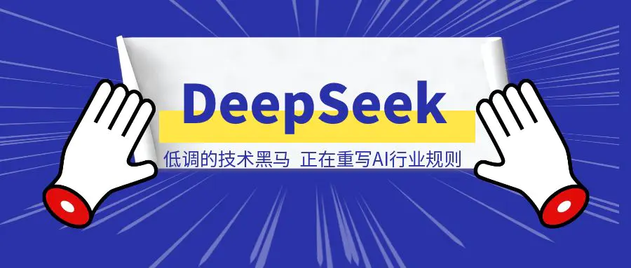 图片[1]-DeepSeek：低调的技术黑马，正在重写AI行业规则-清创圈