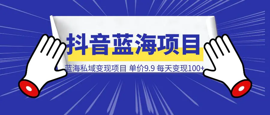 图片[1]-抖音蓝海小赛道私域变现项目，单价9.9/单天变现100+，实操玩法分享给你-侠客笔记