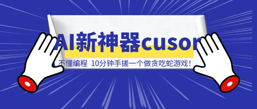 图片[1]-AI 新神器 Cusor，不懂编程， 10分钟手搓一个做贪吃蛇游戏！-清创圈