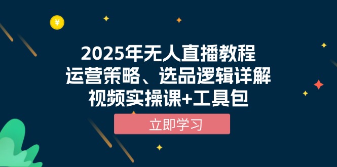 2025年无人直播教程，运营策略、选品逻辑详解，视频实操课+工具包